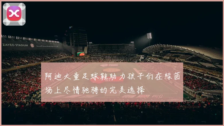 阿迪大童足球鞋助力孩子们在绿茵场上尽情驰骋的完美选择