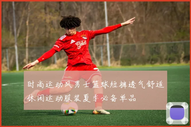 时尚运动风男士篮球短裤透气舒适休闲运动服装夏季必备单品