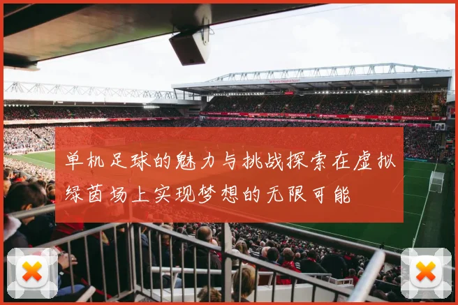 单机足球的魅力与挑战探索在虚拟绿茵场上实现梦想的无限可能