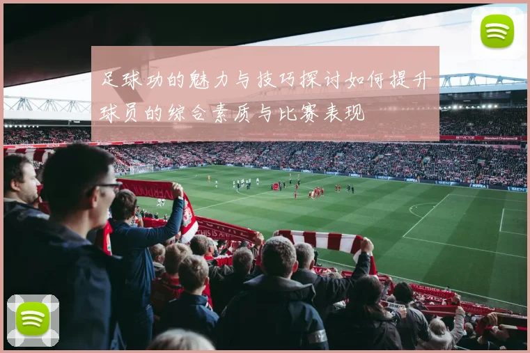 足球功的魅力与技巧探讨如何提升球员的综合素质与比赛表现