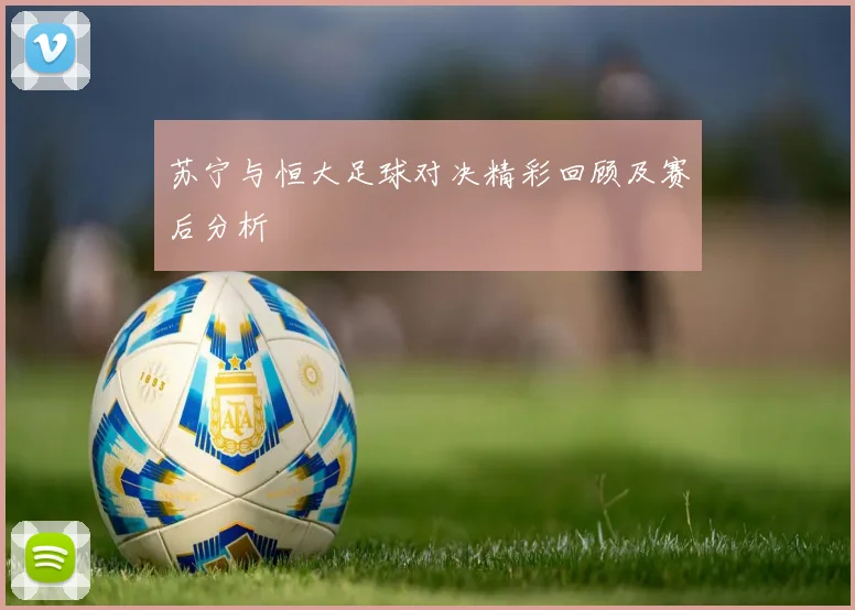 苏宁与恒大足球对决精彩回顾及赛后分析