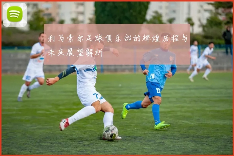 利马索尔足球俱乐部的辉煌历程与未来展望解析